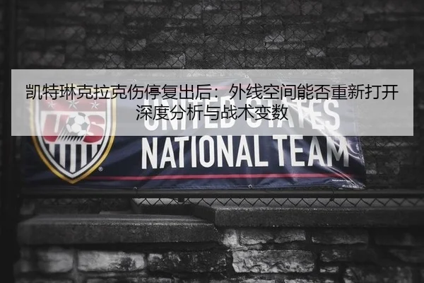 凯特琳克拉克伤停复出后：外线空间能否重新打开深度分析与战术变数