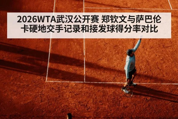 2026WTA武汉公开赛 郑钦文与萨巴伦卡硬地交手记录和接发球得分率对比