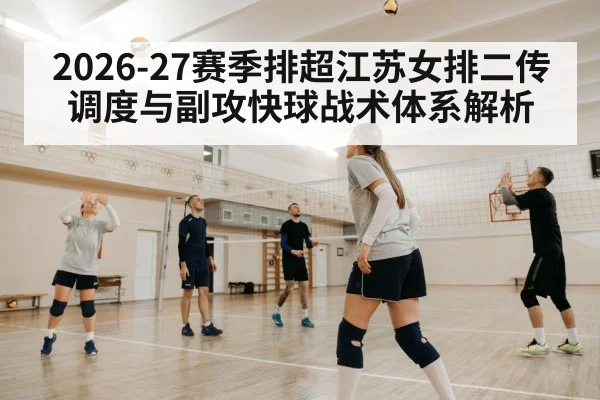 2026-27赛季排超江苏女排二传调度与副攻快球战术体系解析